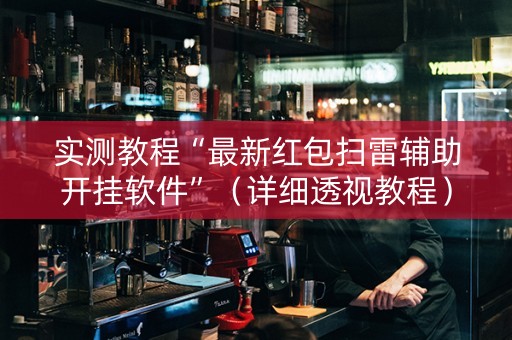 实测教程“最新红包扫雷辅助开挂软件”（详细透视教程）-哔哩哔哩