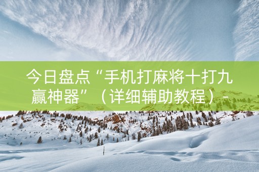 今日盘点“手机打麻将十打九赢神器”（详细辅助教程）-哔哩哔哩