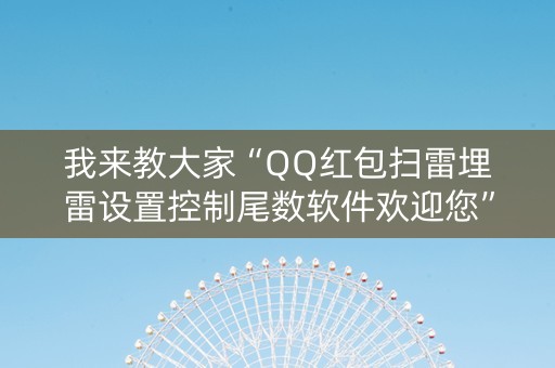 我来教大家“QQ红包扫雷埋雷设置控制尾数软件欢迎您”（详细透视教程）-哔哩哔哩