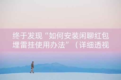 终于发现“如何安装闲聊红包埋雷挂使用办法”（详细透视教程）-哔哩哔哩