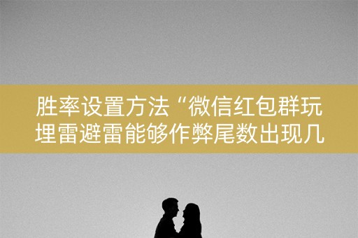 胜率设置方法“微信红包群玩埋雷避雷能够作弊尾数出现几个雷的”（详细透视教程）-哔哩哔哩