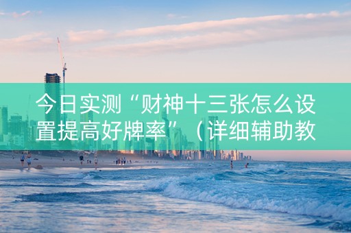 今日实测“财神十三张怎么设置提高好牌率”（详细辅助教程）-哔哩哔哩