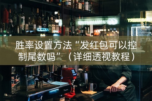 胜率设置方法“发红包可以控制尾数吗”（详细透视教程）-哔哩哔哩