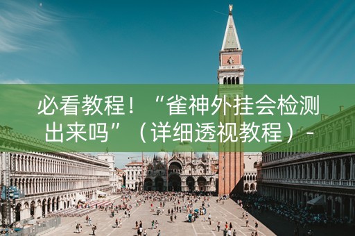 必看教程！“雀神外挂会检测出来吗”（详细透视教程）-哔哩哔哩
