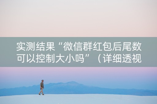 实测结果“微信群红包后尾数可以控制大小吗”（详细透视教程）-哔哩哔哩