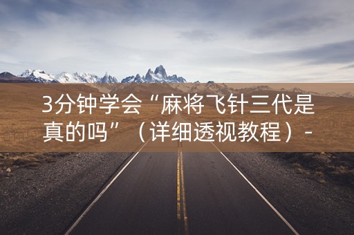 3分钟学会“麻将飞针三代是真的吗”（详细透视教程）-哔哩哔哩