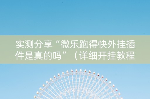实测分享“微乐跑得快外挂插件是真的吗”（详细开挂教程）-哔哩哔哩