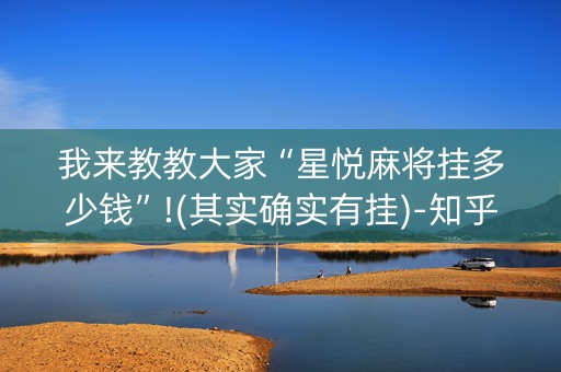 我来教教大家“星悦麻将挂多少钱”!(其实确实有挂)-知乎