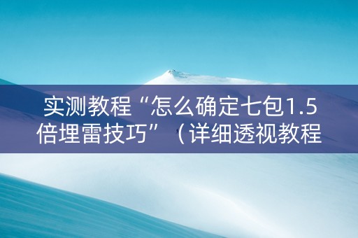 实测教程“怎么确定七包1.5倍埋雷技巧”（详细透视教程）-哔哩哔哩