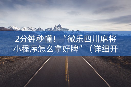 2分钟秒懂！“微乐四川麻将小程序怎么拿好牌”（详细开挂教程）-哔哩哔哩