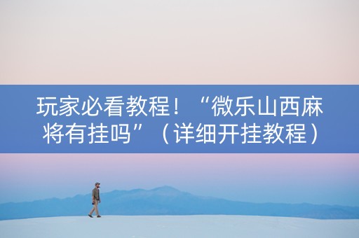 玩家必看教程！“微乐山西麻将有挂吗”（详细开挂教程）-哔哩哔哩
