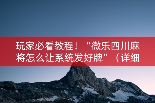玩家必看教程！“微乐四川麻将怎么让系统发好牌”（详细透视教程）-哔哩哔哩