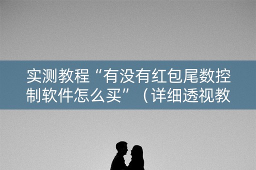 实测教程“有没有红包尾数控制软件怎么买”（详细透视教程）-哔哩哔哩