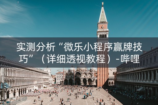 实测分析“微乐小程序赢牌技巧”（详细透视教程）-哔哩哔哩