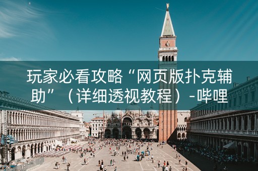 玩家必看攻略“网页版扑克辅助”（详细透视教程）-哔哩哔哩