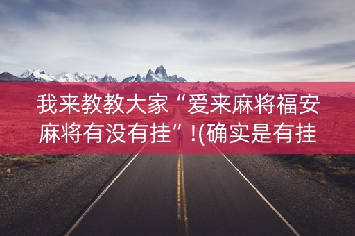 我来教教大家“爱来麻将福安麻将有没有挂”!(确实是有挂)-知乎