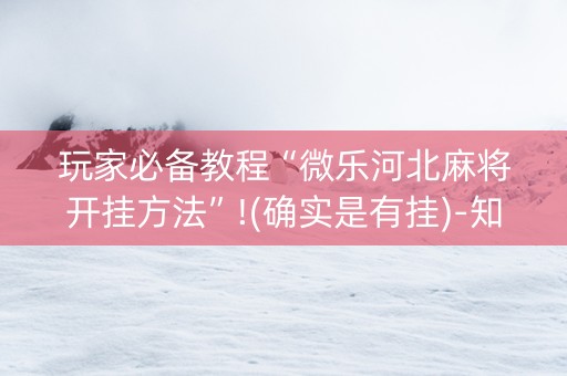 玩家必备教程“微乐河北麻将开挂方法”!(确实是有挂)-知乎