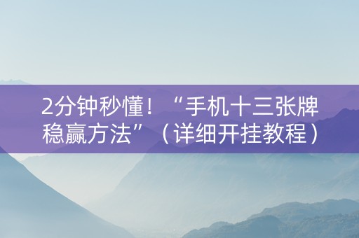 2分钟秒懂！“手机十三张牌稳赢方法”（详细开挂教程）-哔哩哔哩