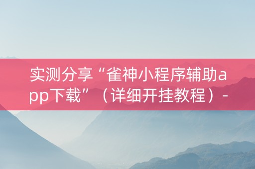 实测分享“雀神小程序辅助app下载”（详细开挂教程）-哔哩哔哩