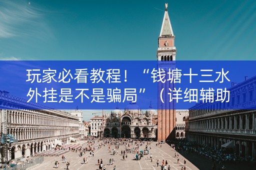 玩家必看教程！“钱塘十三水外挂是不是骗局”（详细辅助教程）-哔哩哔哩