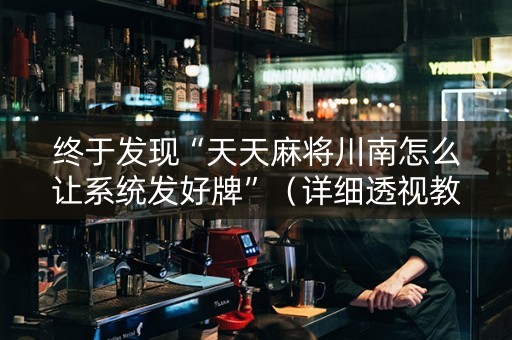 终于发现“天天麻将川南怎么让系统发好牌”（详细透视教程）-哔哩哔哩