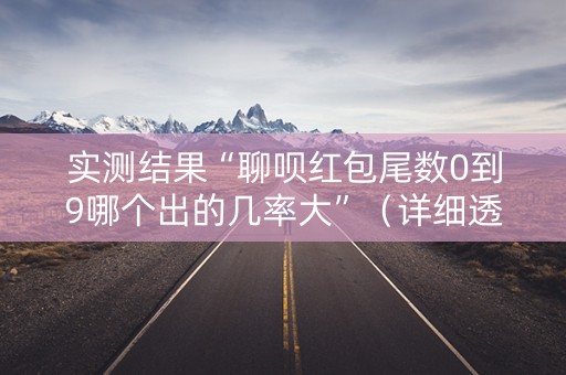 实测结果“聊呗红包尾数0到9哪个出的几率大”（详细透视教程）-哔哩哔哩