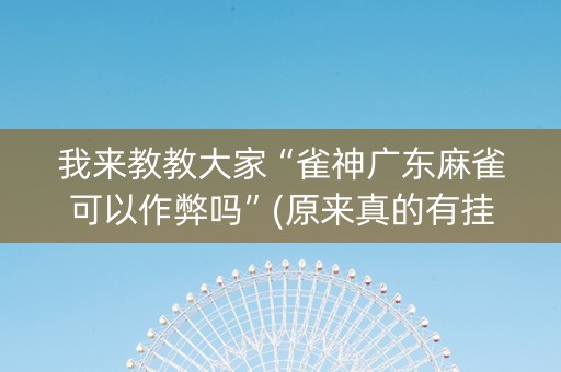 我来教教大家“雀神广东麻雀可以作弊吗”(原来真的有挂)-知乎
