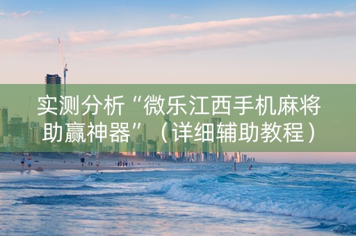 实测分析“微乐江西手机麻将助赢神器”（详细辅助教程）-哔哩哔哩
