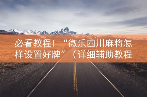 必看教程！“微乐四川麻将怎样设置好牌”（详细辅助教程）-哔哩哔哩