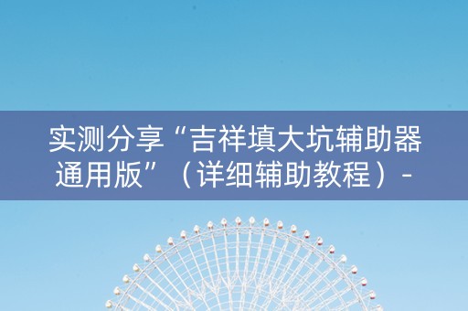 实测分享“吉祥填大坑辅助器通用版”（详细辅助教程）-哔哩哔哩