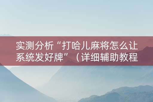 实测分析“打哈儿麻将怎么让系统发好牌”（详细辅助教程）-哔哩哔哩