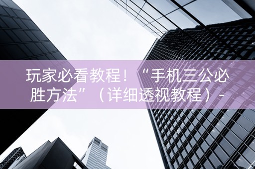 玩家必看教程！“手机三公必胜方法”（详细透视教程）-哔哩哔哩