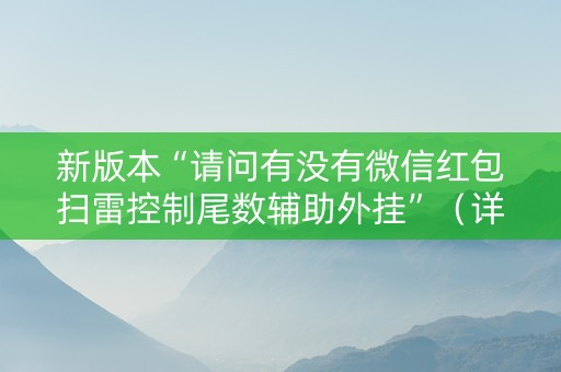 新版本“请问有没有微信红包扫雷控制尾数辅助外挂”（详细透视教程）-哔哩哔哩