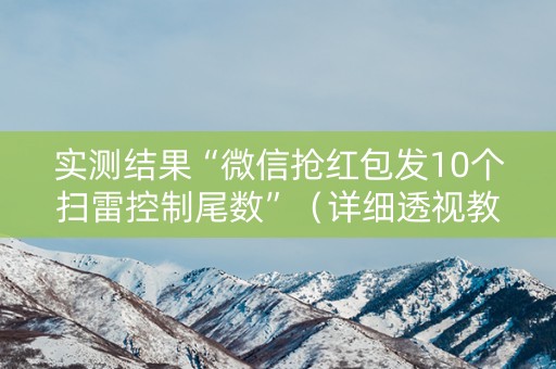 实测结果“微信抢红包发10个扫雷控制尾数”（详细透视教程）-哔哩哔哩