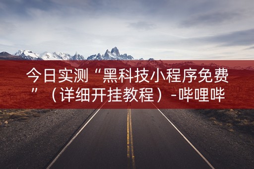 今日实测“黑科技小程序免费”（详细开挂教程）-哔哩哔哩