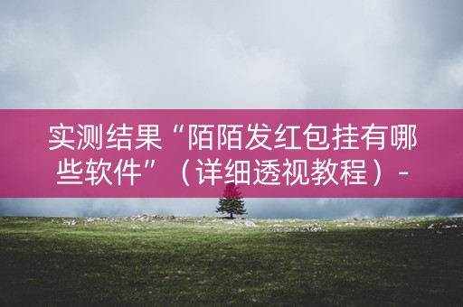 实测结果“陌陌发红包挂有哪些软件”（详细透视教程）-哔哩哔哩