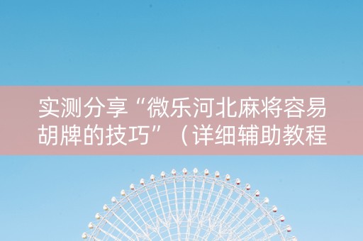 实测分享“微乐河北麻将容易胡牌的技巧”（详细辅助教程）-哔哩哔哩