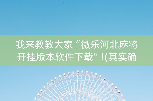我来教教大家“微乐河北麻将开挂版本软件下载”!(其实确实有挂)-知乎