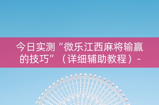 今日实测“微乐江西麻将输赢的技巧”（详细辅助教程）-哔哩哔哩