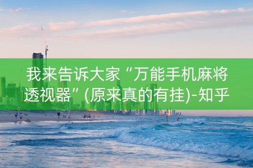 我来告诉大家“万能手机麻将透视器”(原来真的有挂)-知乎
