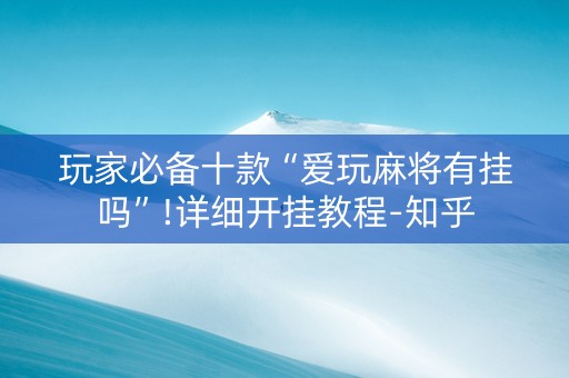 玩家必备十款“爱玩麻将有挂吗”!详细开挂教程-知乎