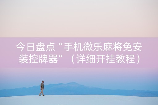 今日盘点“手机微乐麻将免安装控牌器”（详细开挂教程）-哔哩哔哩