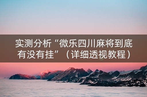实测分析“微乐四川麻将到底有没有挂”（详细透视教程）-哔哩哔哩