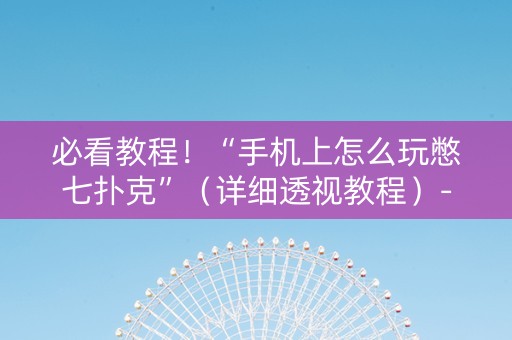 必看教程！“手机上怎么玩憋七扑克”（详细透视教程）-哔哩哔哩