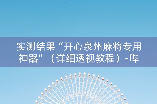 实测结果“开心泉州麻将专用神器”（详细透视教程）-哔哩哔哩