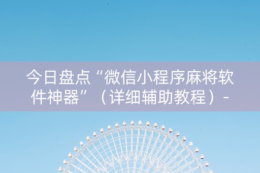 今日盘点“微信小程序麻将软件神器”（详细辅助教程）-哔哩哔哩
