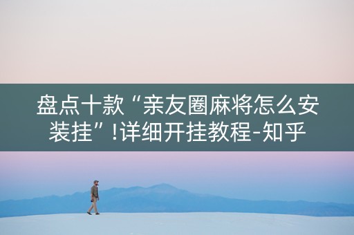 盘点十款“亲友圈麻将怎么安装挂”!详细开挂教程-知乎