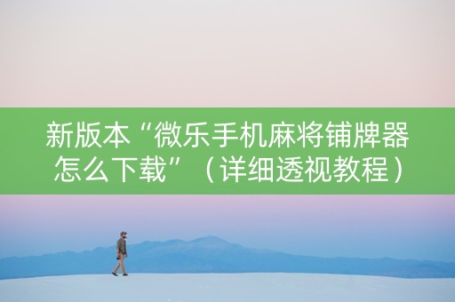 新版本“微乐手机麻将铺牌器怎么下载”（详细透视教程）-哔哩哔哩