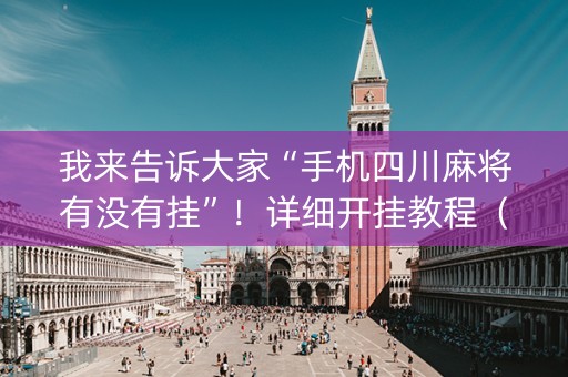我来告诉大家“手机四川麻将有没有挂”！详细开挂教程（确实真的有挂)-知乎