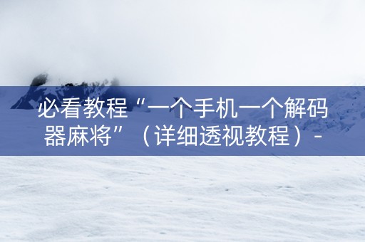 必看教程“一个手机一个解码器麻将”（详细透视教程）-哔哩哔哩
